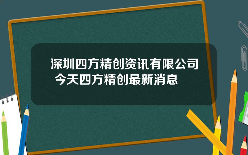 深圳四方精创资讯有限公司 今天四方精创最新消息